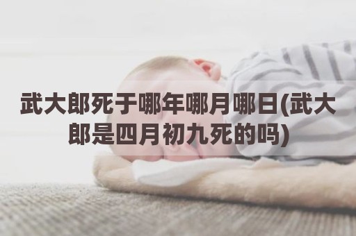 武大郎死于哪年哪月哪日(武大郎是四月初九死的吗)