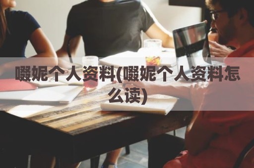 啜妮个人资料(啜妮个人资料怎么读)
