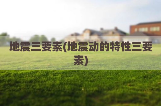地震三要素(地震动的特性三要素)