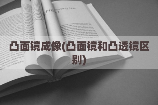 凸面镜成像(凸面镜和凸透镜区别)