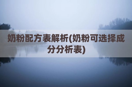 奶粉配方表解析(奶粉可选择成分分析表)