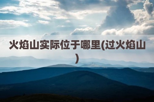 火焰山实际位于哪里(过火焰山)