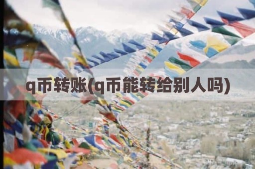 q币转账(q币能转给别人吗)