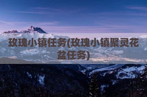 玫瑰小镇任务(玫瑰小镇聚灵花盆任务)