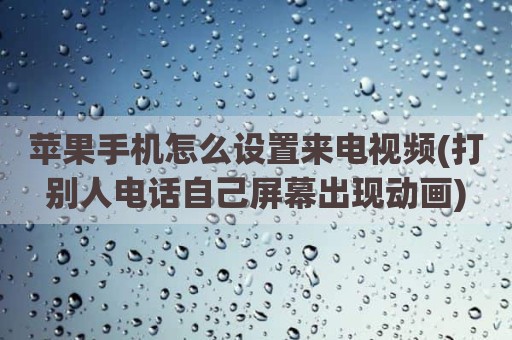苹果手机怎么设置来电视频(打别人电话自己屏幕出现动画)