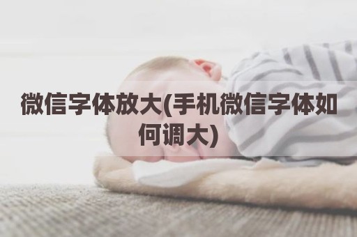 微信字体放大(手机微信字体如何调大)