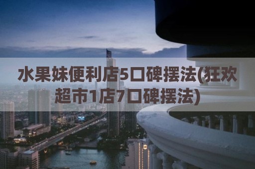 水果妹便利店5口碑摆法(狂欢超市1店7口碑摆法)