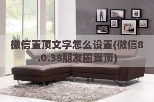 微信置顶文字怎么设置(微信8.0.38朋友圈置顶)
