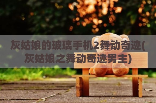 灰姑娘的玻璃手机2舞动奇迹(灰姑娘之舞动奇迹男主)