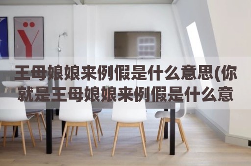 王母娘娘来例假是什么意思(你就是王母娘娘来例假是什么意思)