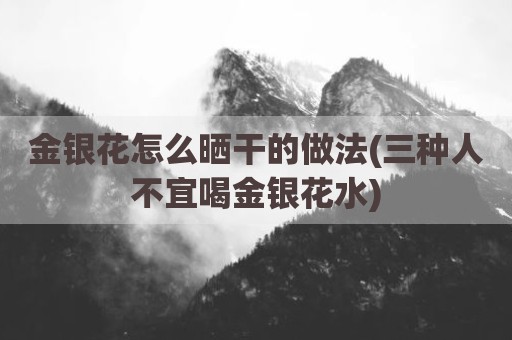 金银花怎么晒干的做法(三种人不宜喝金银花水)