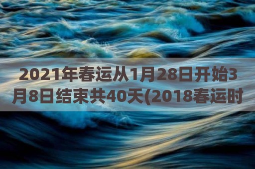 2021年春运从1月28日开始3月8日结束共40天(2018春运时间段)