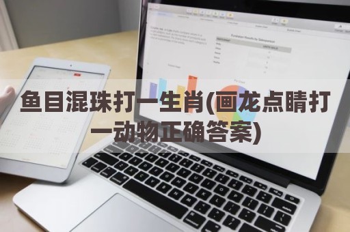 鱼目混珠打一生肖(画龙点睛打一动物正确答案)