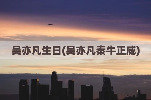 吴亦凡生日(吴亦凡秦牛正威)