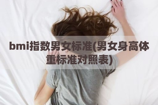 bmi指数男女标准(男女身高体重标准对照表)