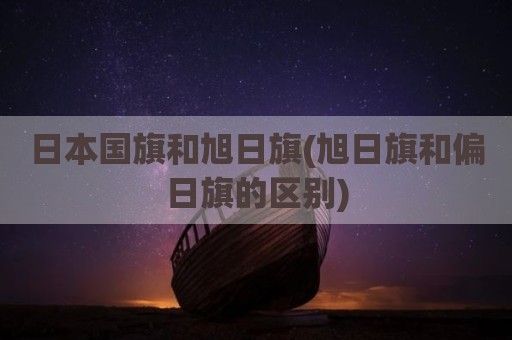 日本国旗和旭日旗(旭日旗和偏日旗的区别)