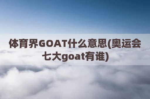 体育界GOAT什么意思(奥运会七大goat有谁)