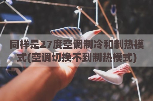 同样是27度空调制冷和制热模式(空调切换不到制热模式)