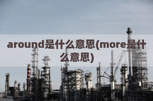 around是什么意思(more是什么意思)