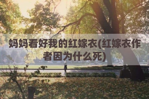 妈妈看好我的红嫁衣(红嫁衣作者因为什么死)