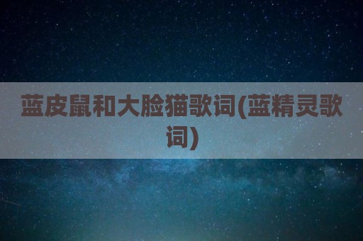 蓝皮鼠和大脸猫歌词(蓝精灵歌词)