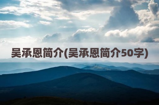 吴承恩简介(吴承恩简介50字)