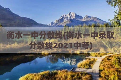 衡水一中分数线(衡水一中录取分数线2021中考)