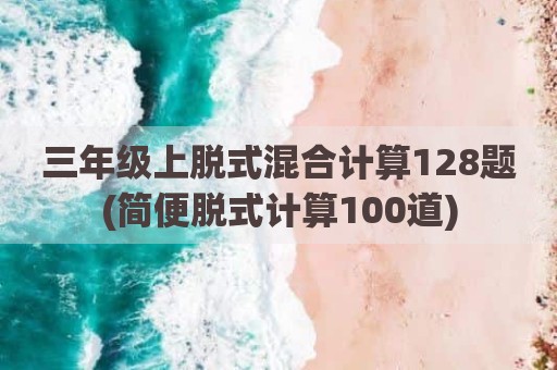 三年级上脱式混合计算128题(简便脱式计算100道)