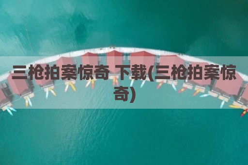 三枪拍案惊奇 下载(三枪拍案惊奇)