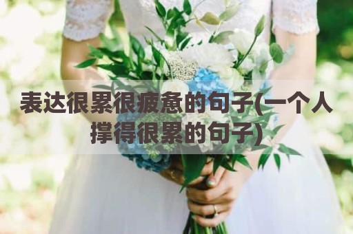 表达很累很疲惫的句子(一个人撑得很累的句子)