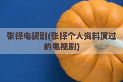 张铎电视剧(张铎个人资料演过的电视剧)