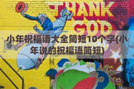 小年祝福语大全简短10个字(小年说的祝福语简短)