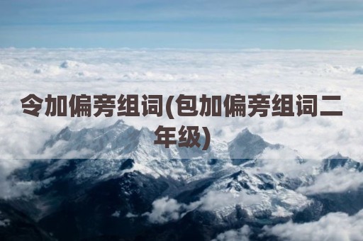令加偏旁组词(包加偏旁组词二年级)