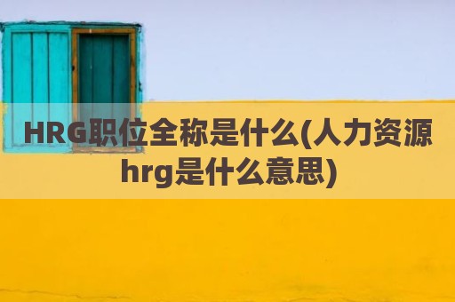 HRG职位全称是什么(人力资源hrg是什么意思)