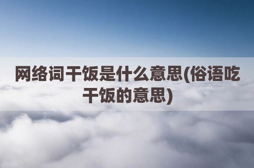 网络词干饭是什么意思(俗语吃干饭的意思)