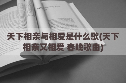 天下相亲与相爱是什么歌(天下相亲又相爱 春晚歌曲)