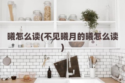 曦怎么读(不见曦月的曦怎么读)