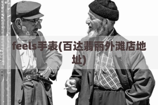 feels手表(百达翡丽外滩店地址)