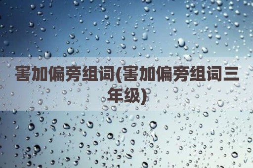 害加偏旁组词(害加偏旁组词三年级)