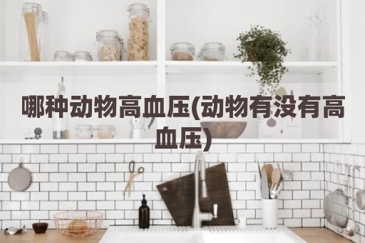 哪种动物高血压(动物有没有高血压)