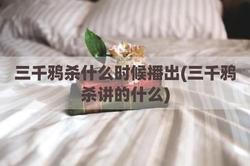三千鸦杀什么时候播出(三千鸦杀讲的什么)