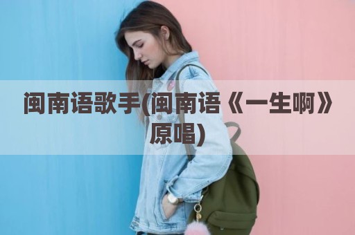 闽南语歌手(闽南语《一生啊》原唱)