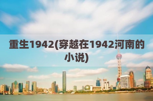 重生1942(穿越在1942河南的小说)