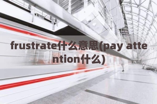 frustrate什么意思(pay attention什么)