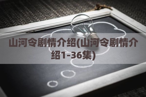 山河令剧情介绍(山河令剧情介绍1-36集)