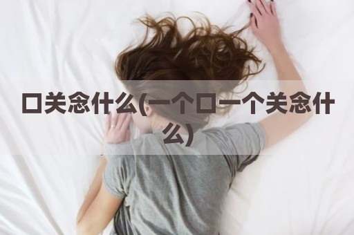 口关念什么(一个口一个关念什么)