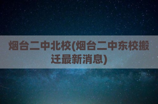 烟台二中北校(烟台二中东校搬迁最新消息)