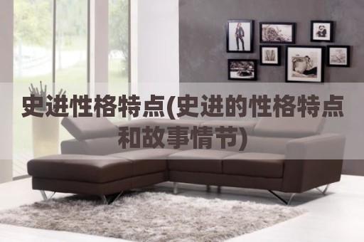 史进性格特点(史进的性格特点和故事情节)