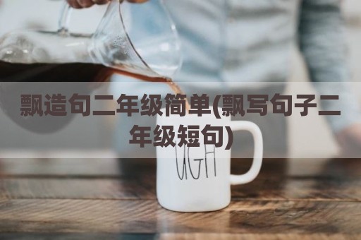 飘造句二年级简单(飘写句子二年级短句)