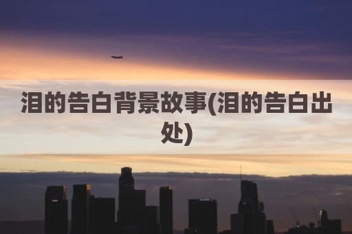 泪的告白背景故事(泪的告白出处)